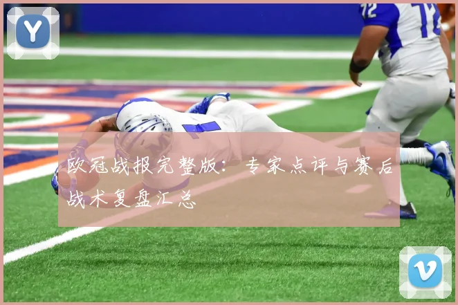 欧冠战报完整版：专家点评与赛后战术复盘汇总