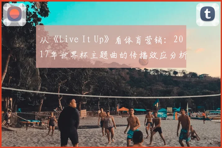 从《Live It Up》看体育营销：2017年世界杯主题曲的传播效应分析