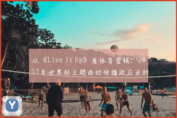 从《Live It Up》看体育营销：2017年世界杯主题曲的传播效应分析
