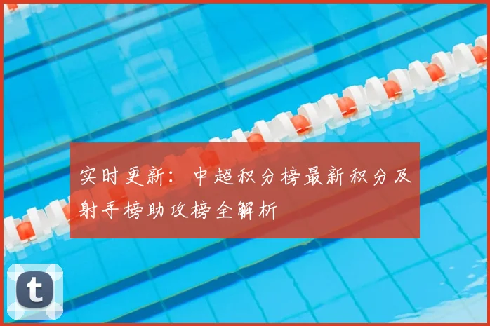 实时更新：中超积分榜最新积分及射手榜助攻榜全解析