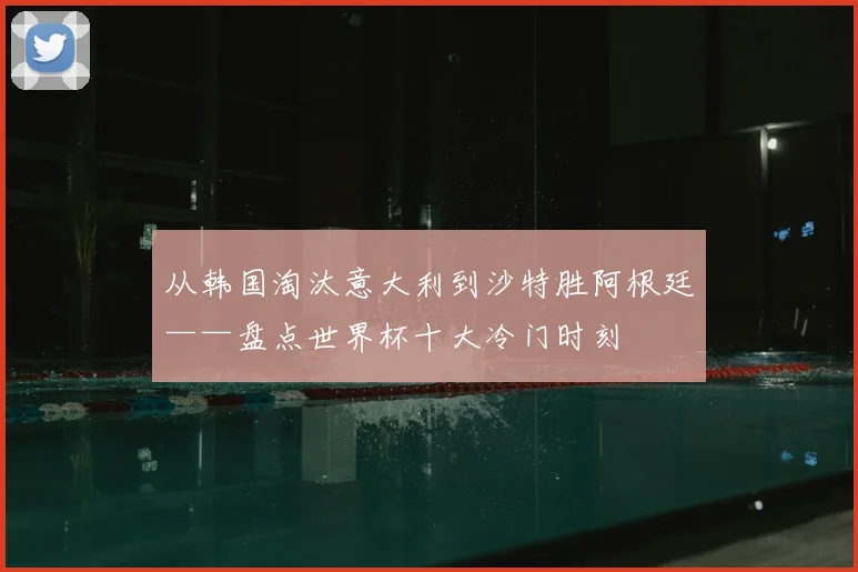 从韩国淘汰意大利到沙特胜阿根廷——盘点世界杯十大冷门时刻
