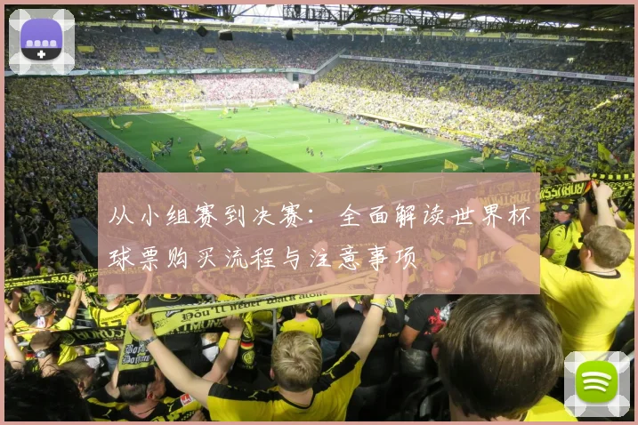 从小组赛到决赛：全面解读世界杯球票购买流程与注意事项