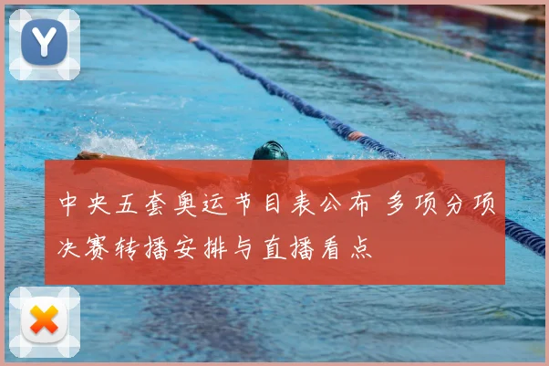 中央五套奥运节目表公布 多项分项决赛转播安排与直播看点