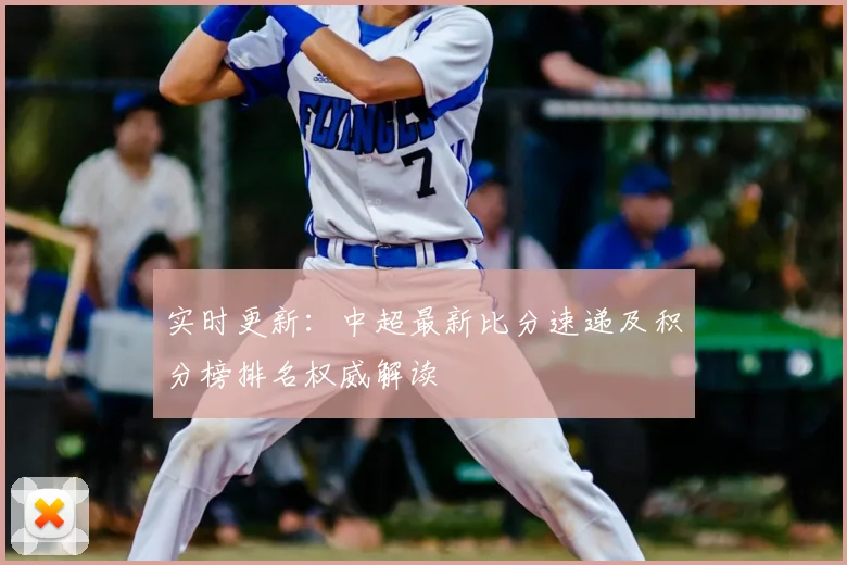 实时更新：中超最新比分速递及积分榜排名权威解读
