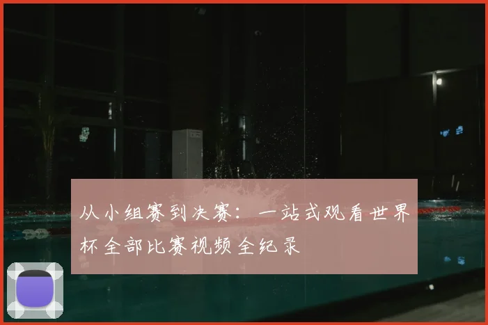 从小组赛到决赛：一站式观看世界杯全部比赛视频全纪录