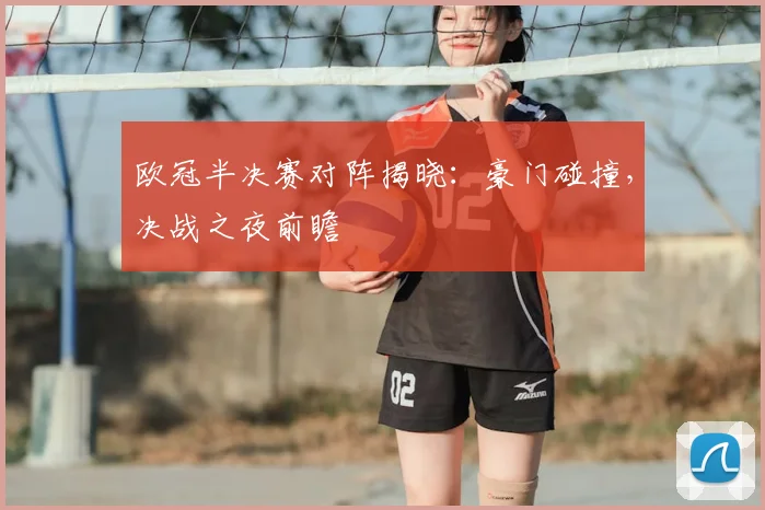 欧冠半决赛对阵揭晓：豪门碰撞，决战之夜前瞻