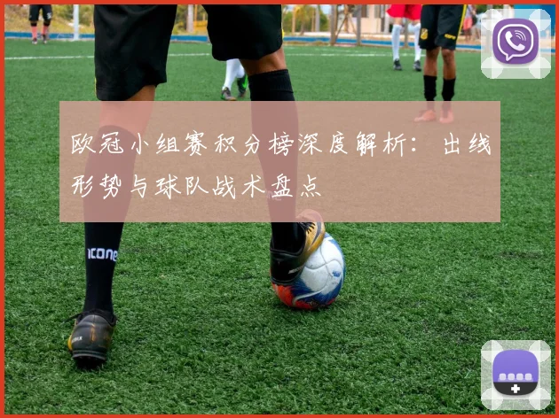 欧冠小组赛积分榜深度解析：出线形势与球队战术盘点