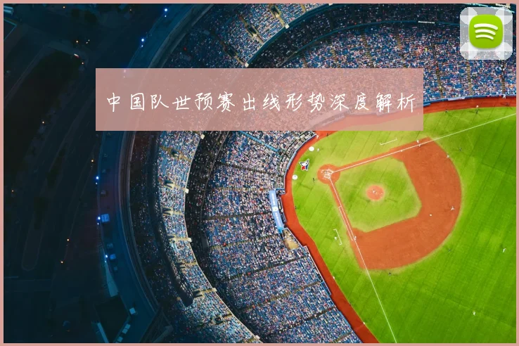 中国队世预赛出线形势深度解析