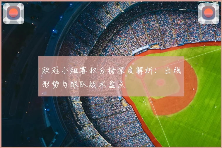 欧冠小组赛积分榜深度解析：出线形势与球队战术盘点