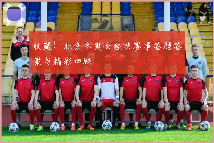 收藏！北京冬奥会经典赛事答题答案与精彩回顾