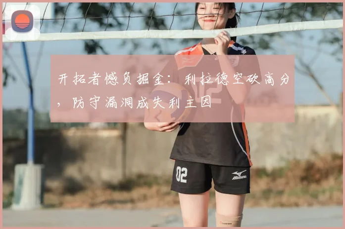开拓者憾负掘金：利拉德空砍高分，防守漏洞成失利主因