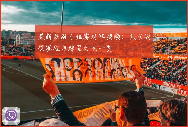 最新欧冠小组赛对阵揭晓：焦点战役赛程与球星对决一览