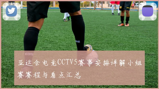 亚运会电竞CCTV5赛事安排详解小组赛赛程与看点汇总