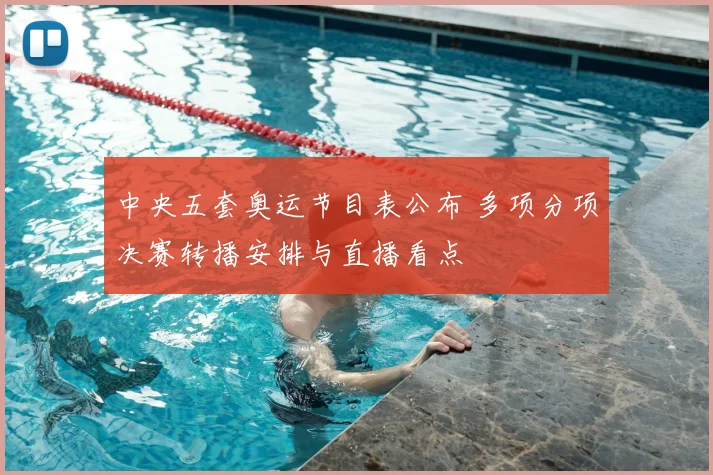 中央五套奥运节目表公布 多项分项决赛转播安排与直播看点