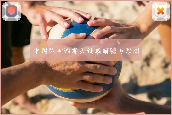 中国队世预赛关键战前瞻与预测