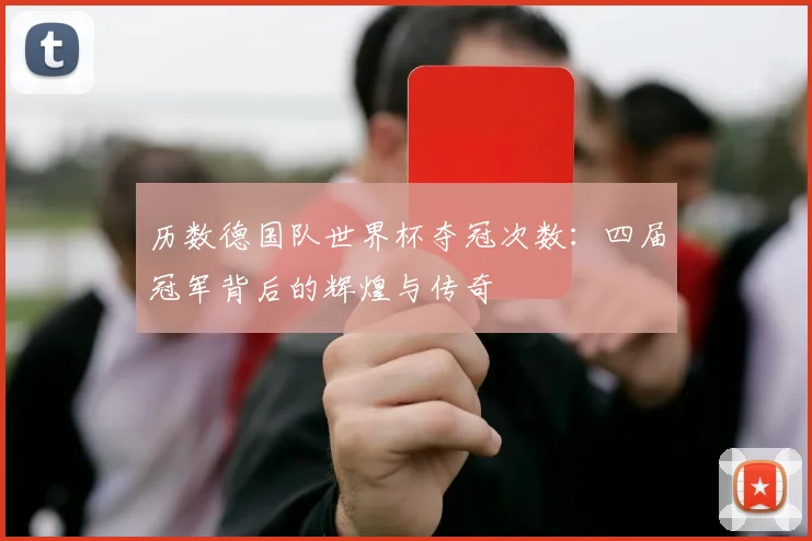 历数德国队世界杯夺冠次数：四届冠军背后的辉煌与传奇