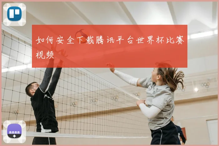 如何安全下载腾讯平台世界杯比赛视频