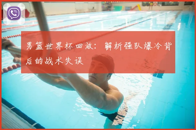 男篮世界杯回放:解析强队爆冷背后的战术失误