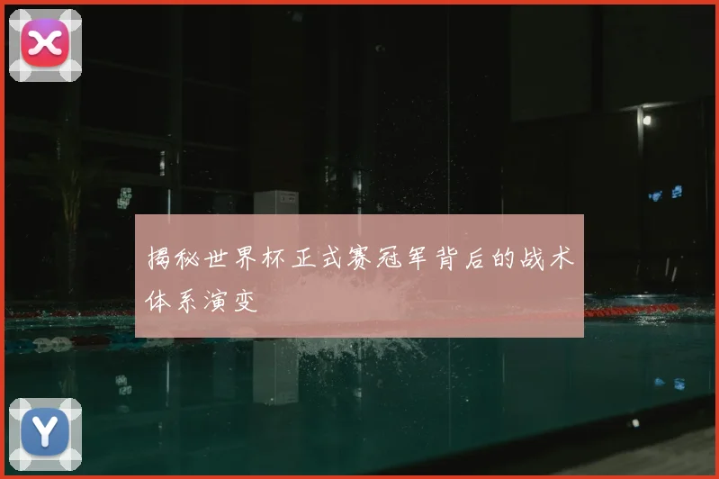 揭秘世界杯正式赛冠军背后的战术体系演变