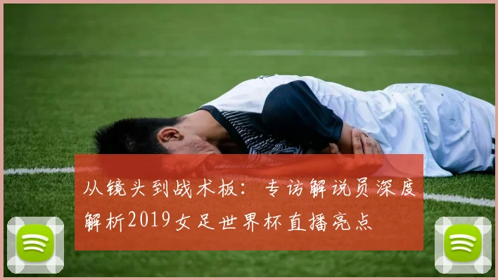 从镜头到战术板：专访解说员深度解析2019女足世界杯直播亮点