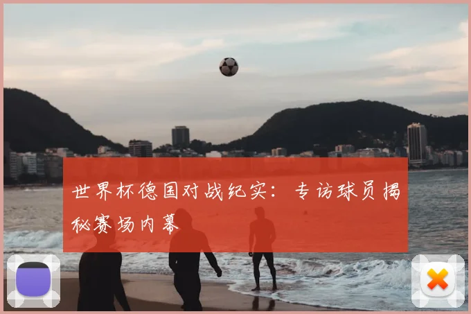 世界杯德国对战纪实：专访球员揭秘赛场内幕