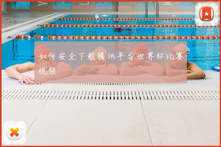 如何安全下载腾讯平台世界杯比赛视频