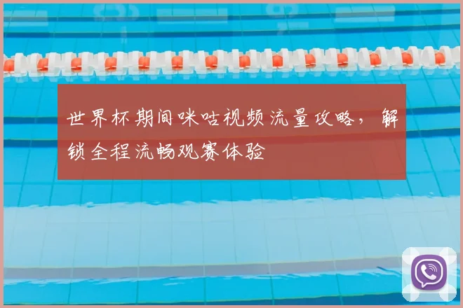 世界杯期间咪咕视频流量攻略，解锁全程流畅观赛体验