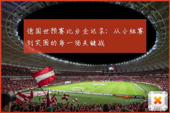 德国世预赛比分全记录：从小组赛到突围的每一场关键战