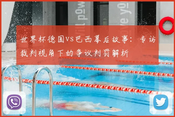 世界杯德国vs巴西幕后故事：专访裁判视角下的争议判罚解析