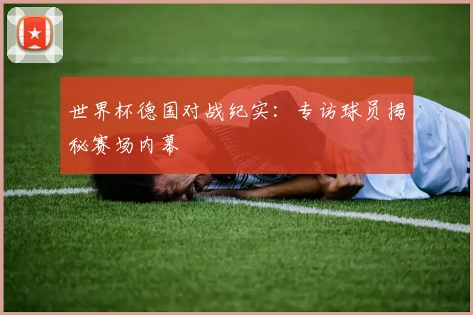 世界杯德国对战纪实：专访球员揭秘赛场内幕