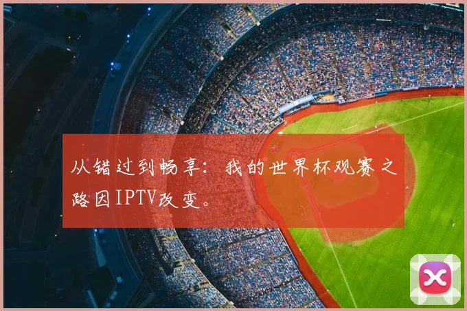 从错过到畅享：我的世界杯观赛之路因IPTV改变。