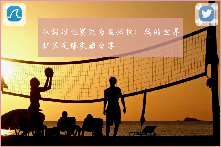 从错过比赛到每场必投：我的世界杯买足球渠道分享