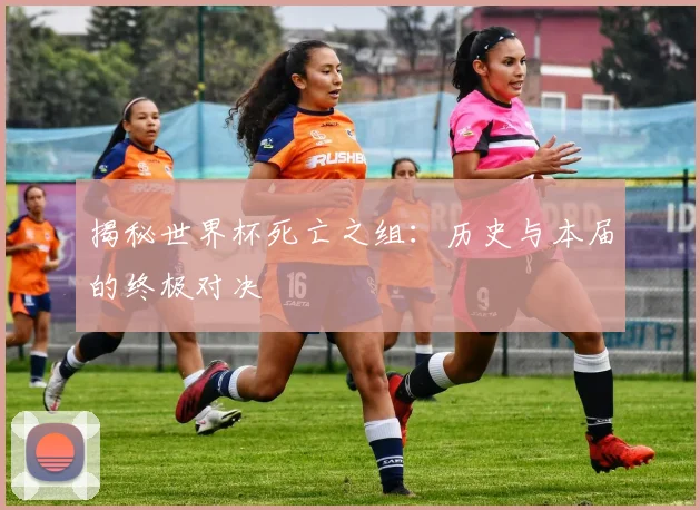 揭秘世界杯死亡之组:历史与本届的终极对决