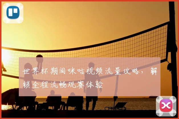 世界杯期间咪咕视频流量攻略，解锁全程流畅观赛体验