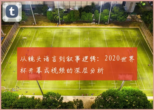从镜头语言到叙事逻辑：2020世界杯开幕式视频的深层分析